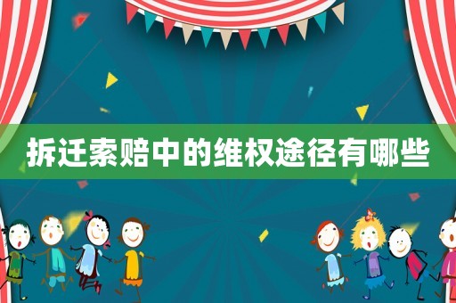 拆遷索賠中的維權(quán)途徑有哪些