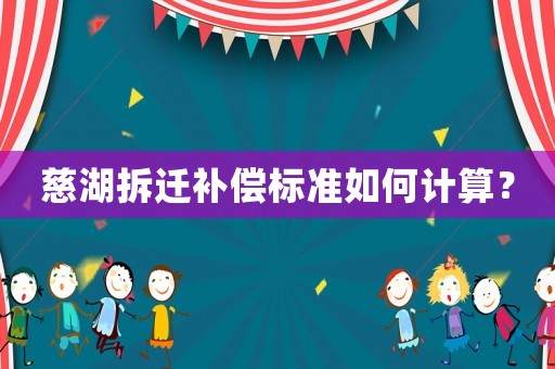 慈湖拆遷補(bǔ)償標(biāo)準(zhǔn)如何計(jì)算？