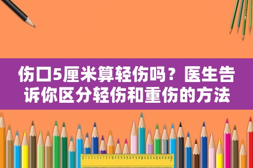 傷口5厘米算輕傷嗎？醫(yī)生告訴你區(qū)分輕傷和重傷的方法
