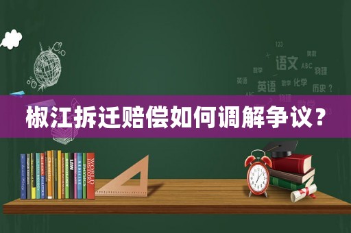椒江拆遷賠償如何調(diào)解爭(zhēng)議？