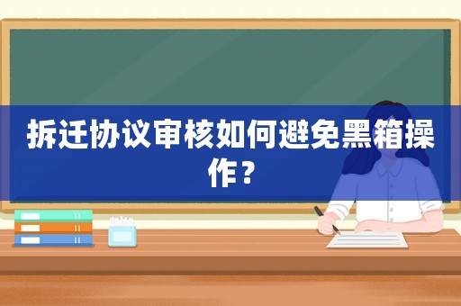 拆遷協(xié)議審核如何避免黑箱操作？