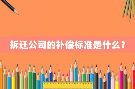 拆遷公司的補償標準是什么？