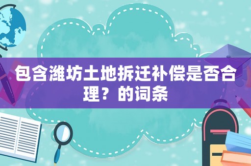 包含濰坊土地拆遷補(bǔ)償是否合理？的詞條