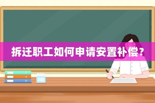 拆遷職工如何申請(qǐng)安置補(bǔ)償？