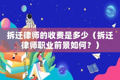 拆遷律師的收費(fèi)是多少（拆遷律師職業(yè)前景如何？）