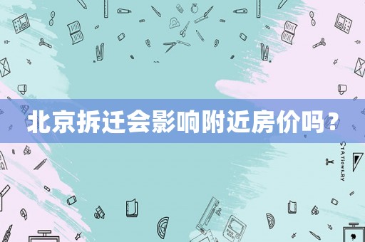北京拆遷會(huì)影響附近房?jī)r(jià)嗎？