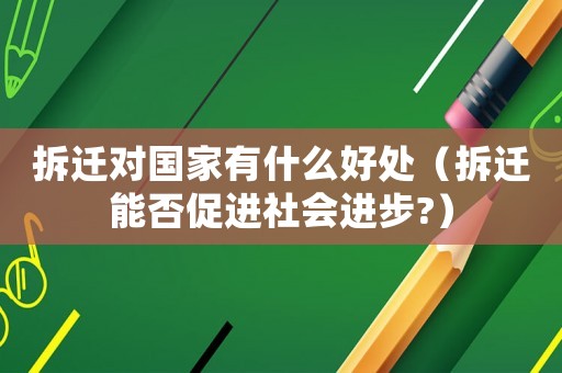 拆遷對國家有什么好處（拆遷能否促進社會進步?）