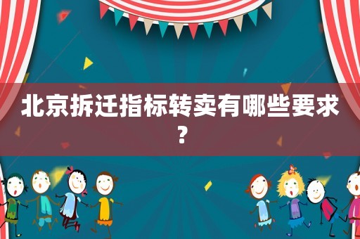 北京拆遷指標轉賣有哪些要求？