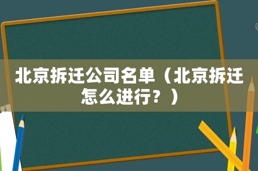 北京拆遷公司名單（北京拆遷怎么進(jìn)行？）