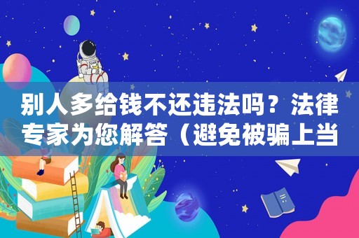 別人多給錢不還違法嗎？法律專家為您解答（避免被騙上當(dāng)受騙）