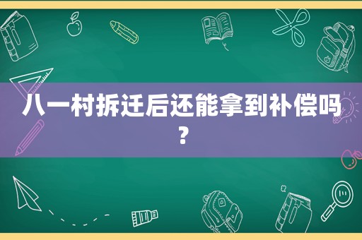 八一村拆遷后還能拿到補(bǔ)償嗎？