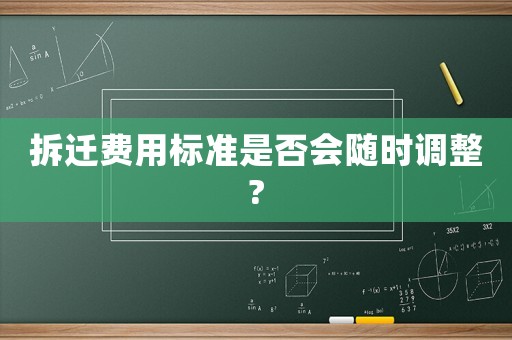 拆遷費用標(biāo)準(zhǔn)是否會隨時調(diào)整?
