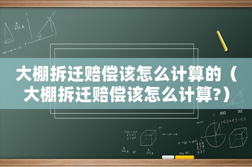 大棚拆遷賠償該怎么計算的（大棚拆遷賠償該怎么計算?）