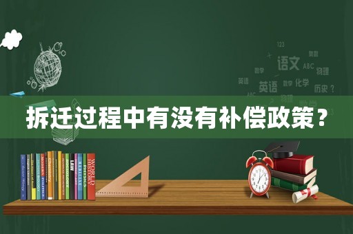 拆遷過(guò)程中有沒(méi)有補(bǔ)償政策？