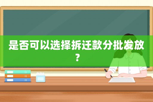 是否可以選擇拆遷款分批發(fā)放？