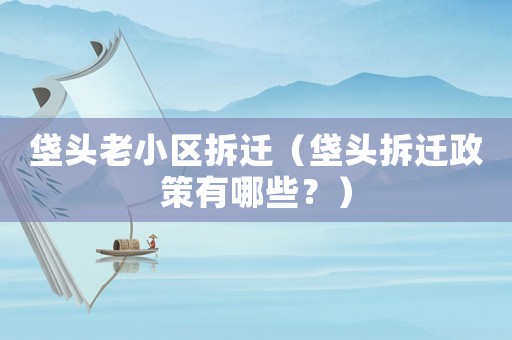 垡頭老小區(qū)拆遷（垡頭拆遷政策有哪些？）