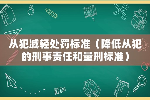 從犯減輕處罰標(biāo)準(zhǔn)（降低從犯的刑事責(zé)任和量刑標(biāo)準(zhǔn)）