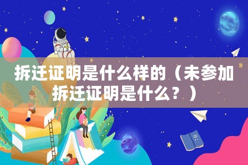 拆遷證明是什么樣的（未參加拆遷證明是什么？）