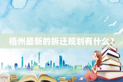 梧州最新的拆遷規(guī)劃有什么？