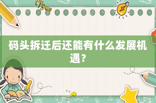 碼頭拆遷后還能有什么發(fā)展機(jī)遇？