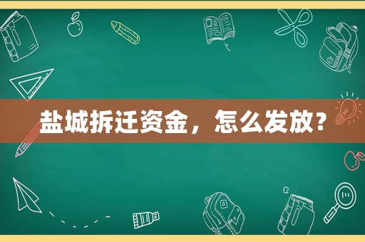 鹽城拆遷資金，怎么發(fā)放？
