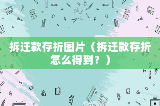 拆遷款存折圖片（拆遷款存折怎么得到？）