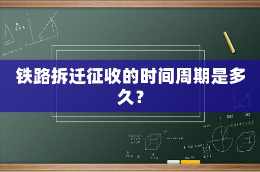 鐵路拆遷征收的時(shí)間周期是多久？