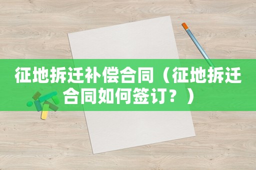 征地拆遷補(bǔ)償合同（征地拆遷合同如何簽訂？）
