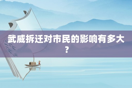 武威拆遷對市民的影響有多大？