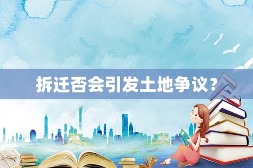 拆遷否會引發(fā)土地爭議？