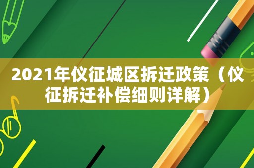 2021年儀征城區(qū)拆遷政策（儀征拆遷補(bǔ)償細(xì)則詳解）
