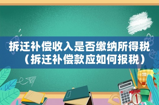 拆遷補(bǔ)償收入是否繳納所得稅（拆遷補(bǔ)償款應(yīng)如何報(bào)稅）