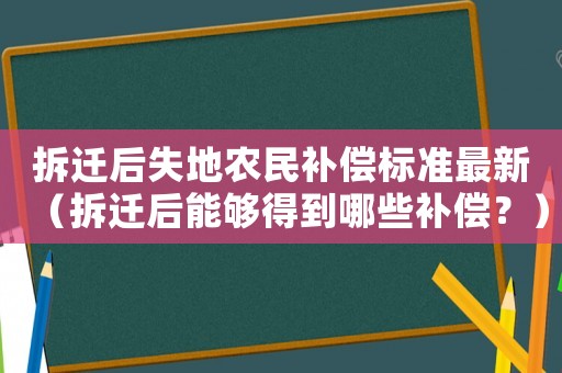 拆遷后失地農(nóng)民補償標準最新（拆遷后能夠得到哪些補償？）