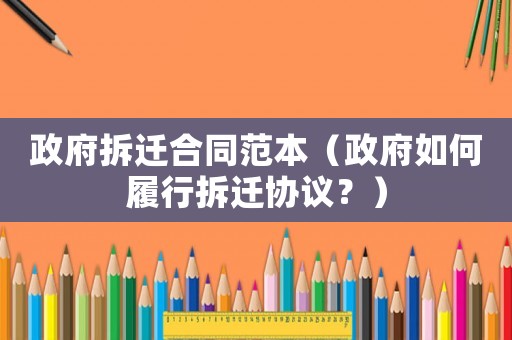 政府拆遷合同范本（政府如何履行拆遷協(xié)議？）