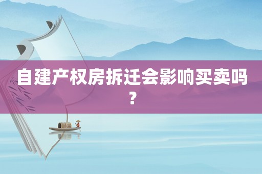 自建產(chǎn)權(quán)房拆遷會影響買賣嗎？