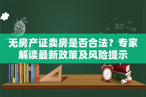 無房產(chǎn)證賣房是否合法？專家解讀最新政策及風險提示