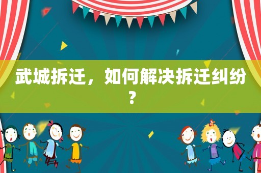 武城拆遷，如何解決拆遷糾紛？