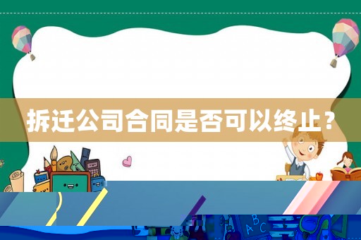 拆遷公司合同是否可以終止？