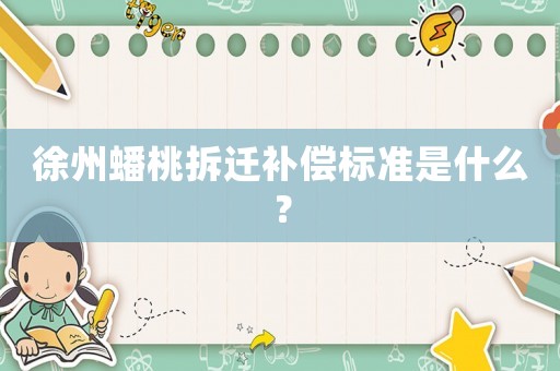 徐州蟠桃拆遷補償標(biāo)準(zhǔn)是什么？