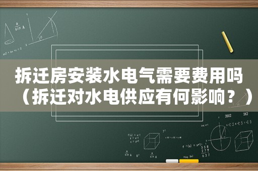 拆遷房安裝水電氣需要費用嗎（拆遷對水電供應(yīng)有何影響？）