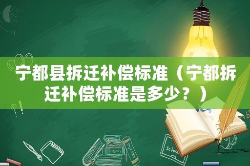 寧都縣拆遷補(bǔ)償標(biāo)準(zhǔn)（寧都拆遷補(bǔ)償標(biāo)準(zhǔn)是多少？）
