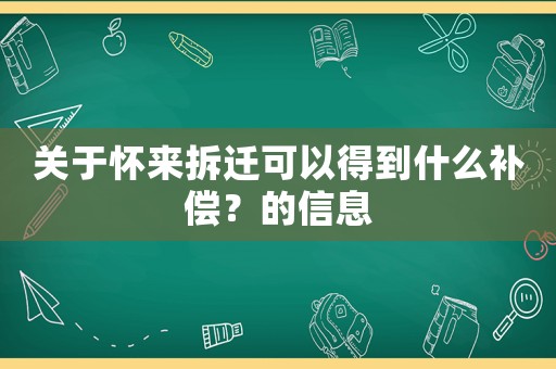 關(guān)于懷來拆遷可以得到什么補(bǔ)償？的信息