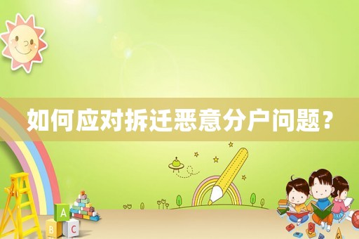 如何應(yīng)對拆遷惡意分戶問題？