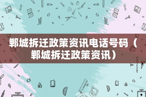 鄲城拆遷政策資訊電話號碼（鄲城拆遷政策資訊）