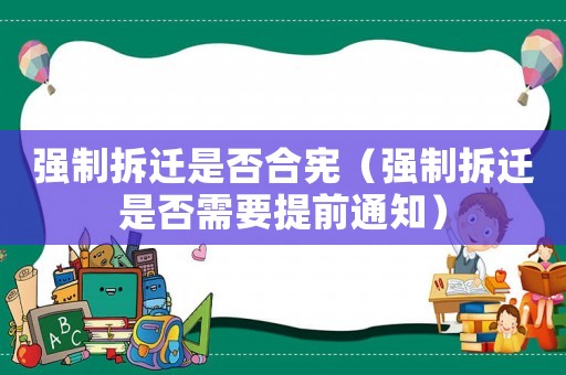 強(qiáng)制拆遷是否合憲（強(qiáng)制拆遷是否需要提前通知）