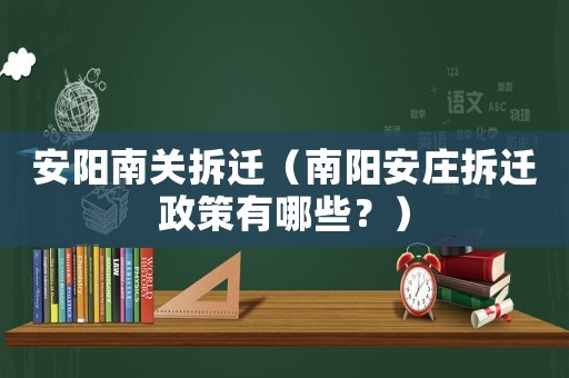 安陽南關(guān)拆遷（南陽安莊拆遷政策有哪些？）
