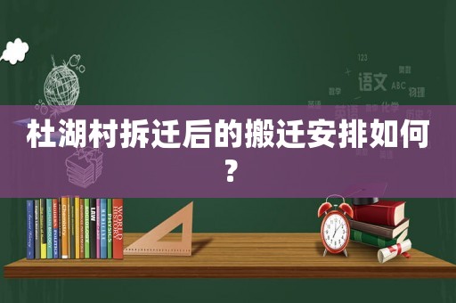 杜湖村拆遷后的搬遷安排如何？