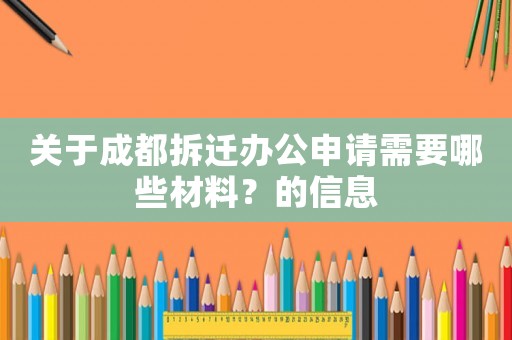 關(guān)于成都拆遷辦公申請需要哪些材料？的信息