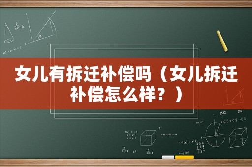 女兒有拆遷補(bǔ)償嗎（女兒拆遷補(bǔ)償怎么樣？）