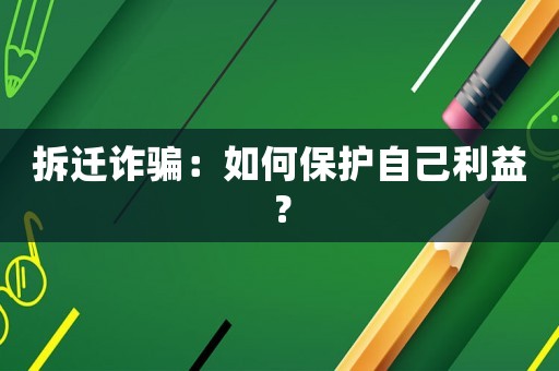 拆遷詐騙：如何保護(hù)自己利益？